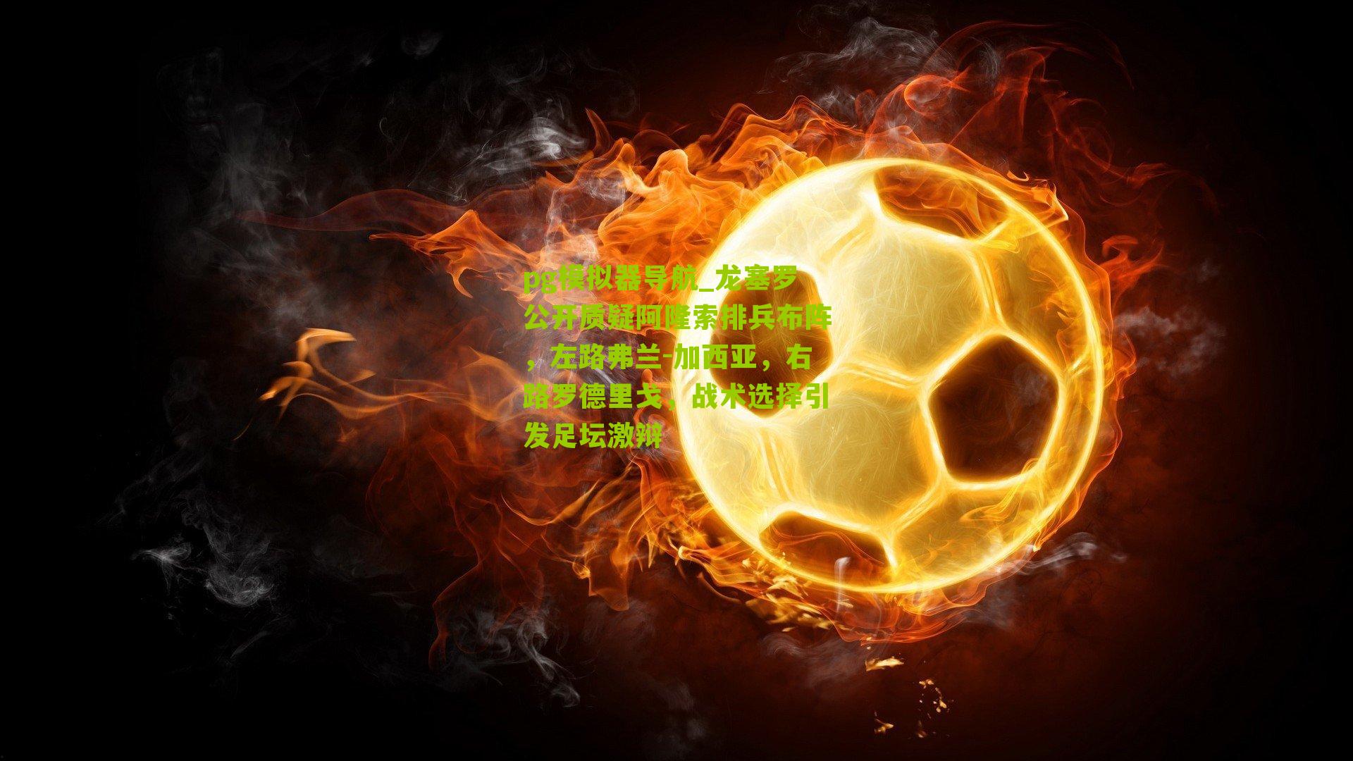 龙塞罗公开质疑阿隆索排兵布阵，左路弗兰-加西亚，右路罗德里戈，战术选择引发足坛激辩