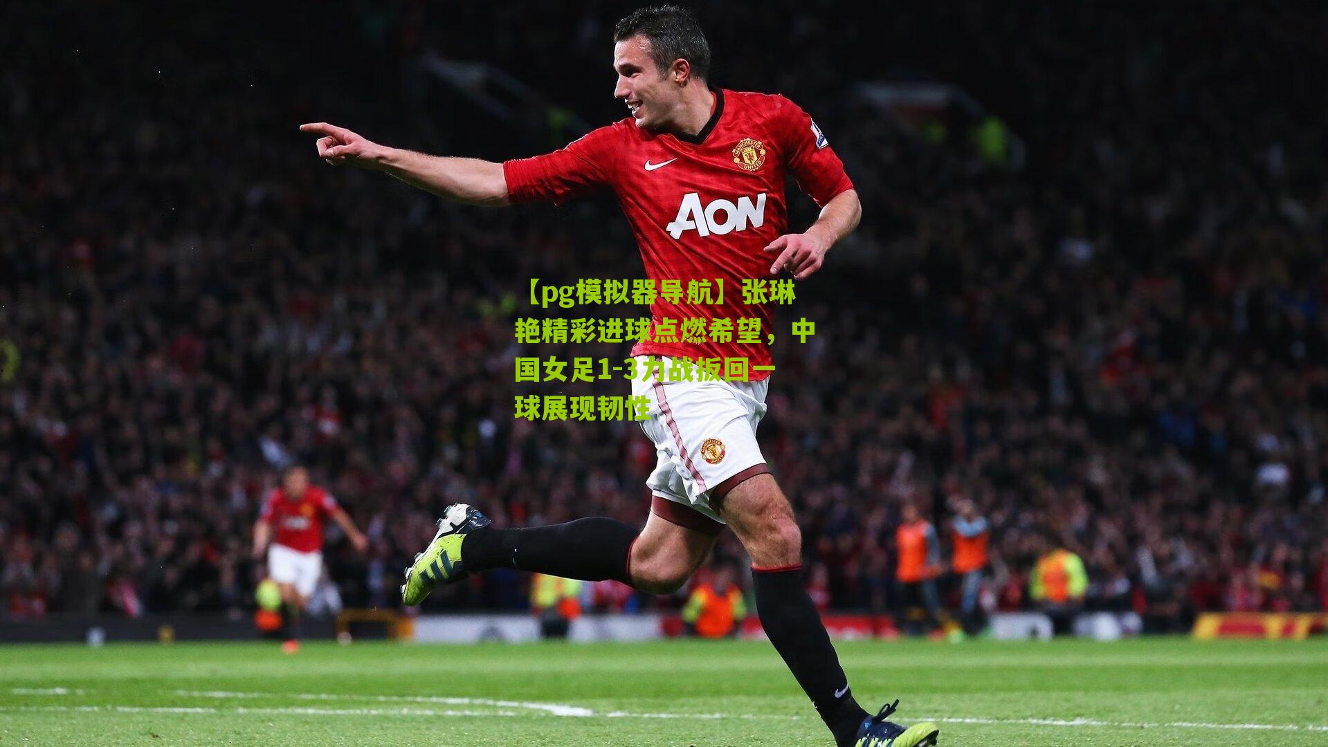 张琳艳精彩进球点燃希望,中国女足1-3力战扳回一球展现韧性