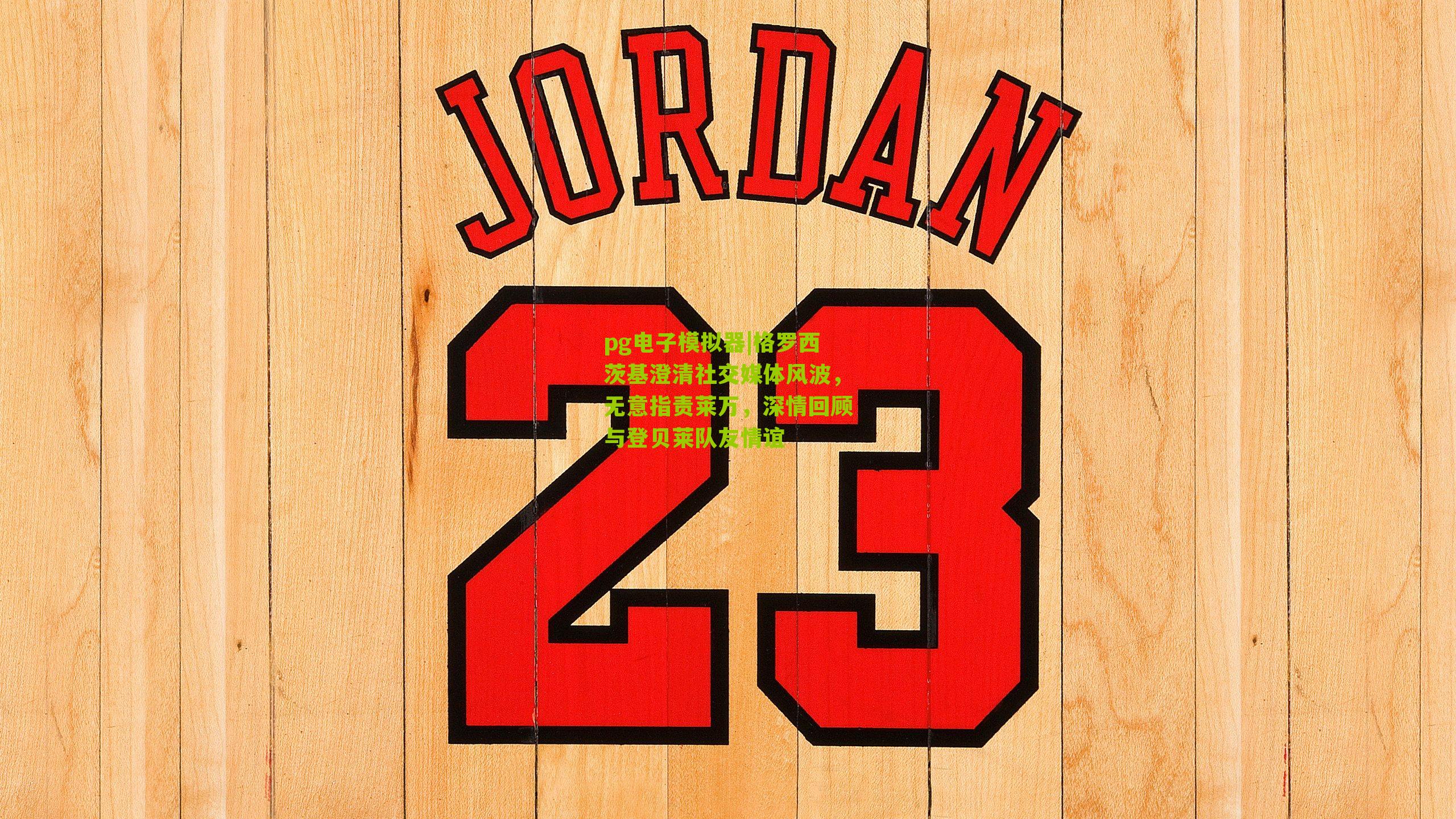 格罗西茨基澄清社交媒体风波，无意指责莱万，深情回顾与登贝莱队友情谊