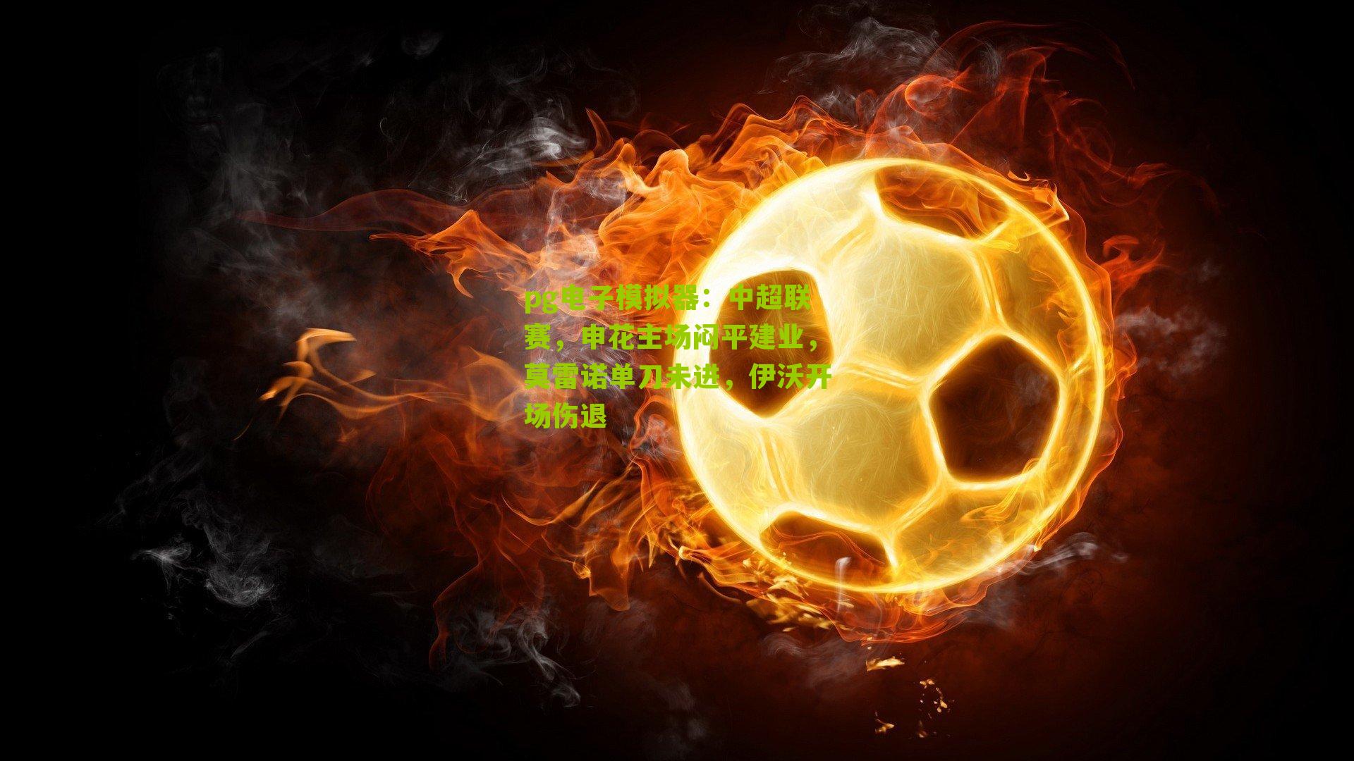 pg电子模拟器：中超联赛，申花主场闷平建业，莫雷诺单刀未进，伊沃开场伤退