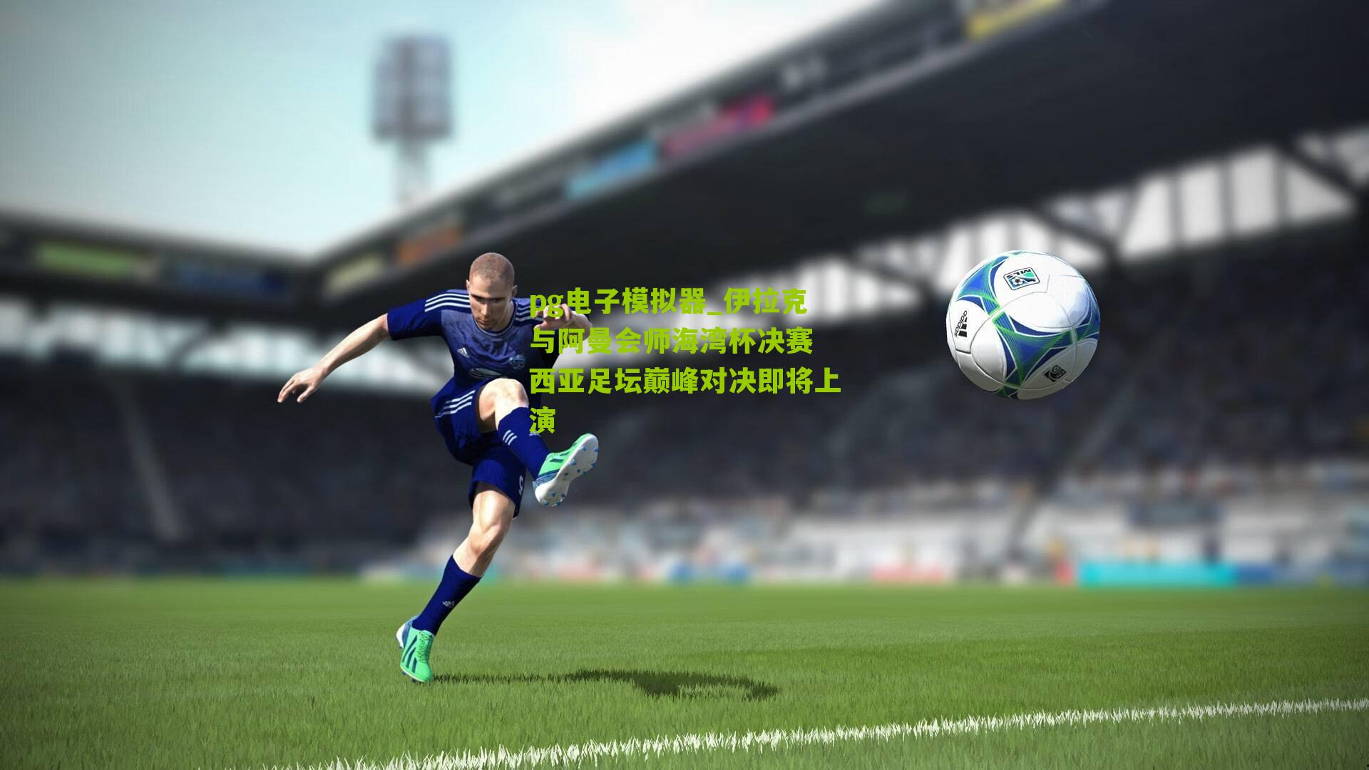 伊拉克与阿曼会师海湾杯决赛 西亚足坛巅峰对决即将上演