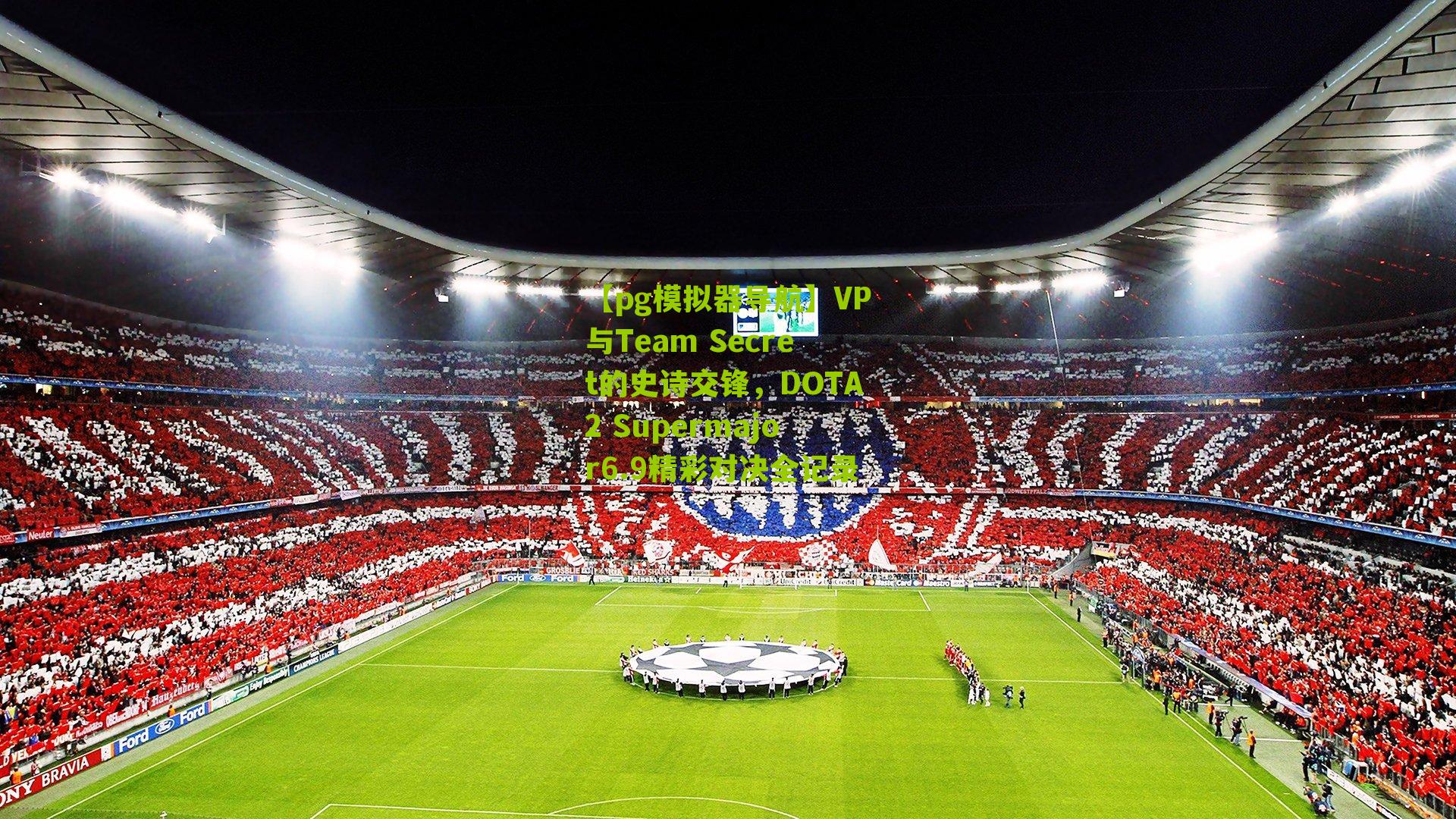 VP与Team Secret的史诗交锋，DOTA2 Supermajor6.9精彩对决全记录