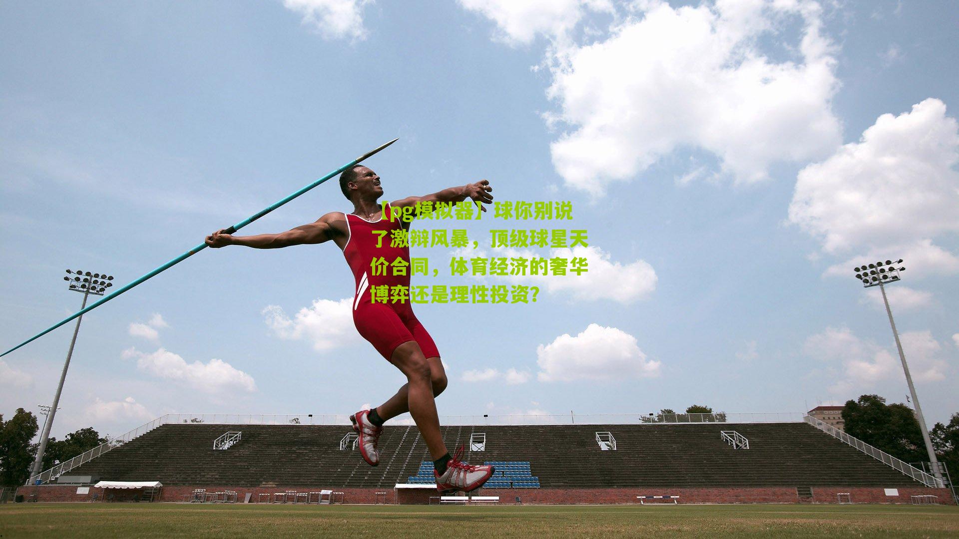 球你别说了激辩风暴，顶级球星天价合同，体育经济的奢华博弈还是理性投资？