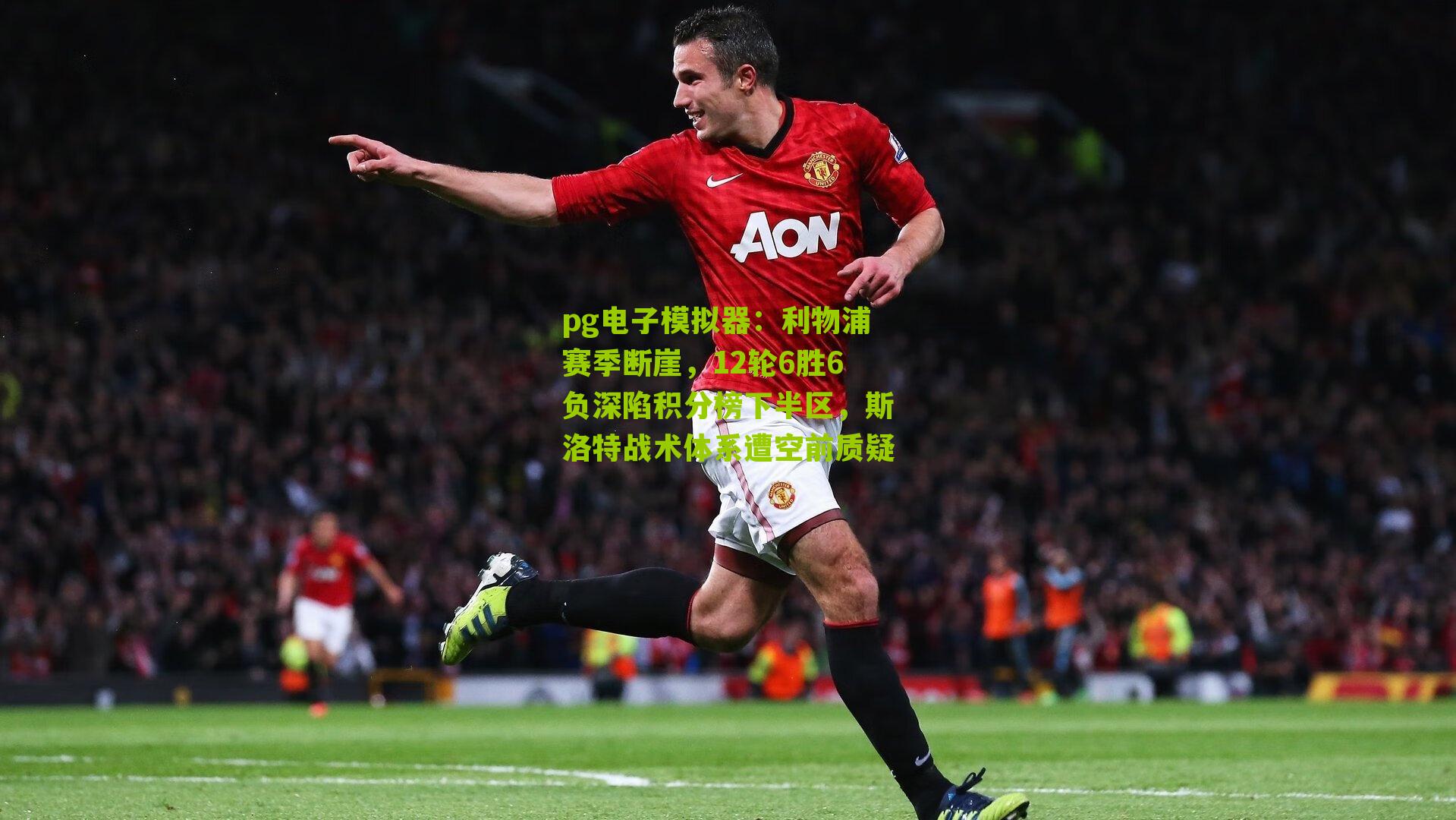 pg电子模拟器：利物浦赛季断崖，12轮6胜6负深陷积分榜下半区，斯洛特战术体系遭空前质疑