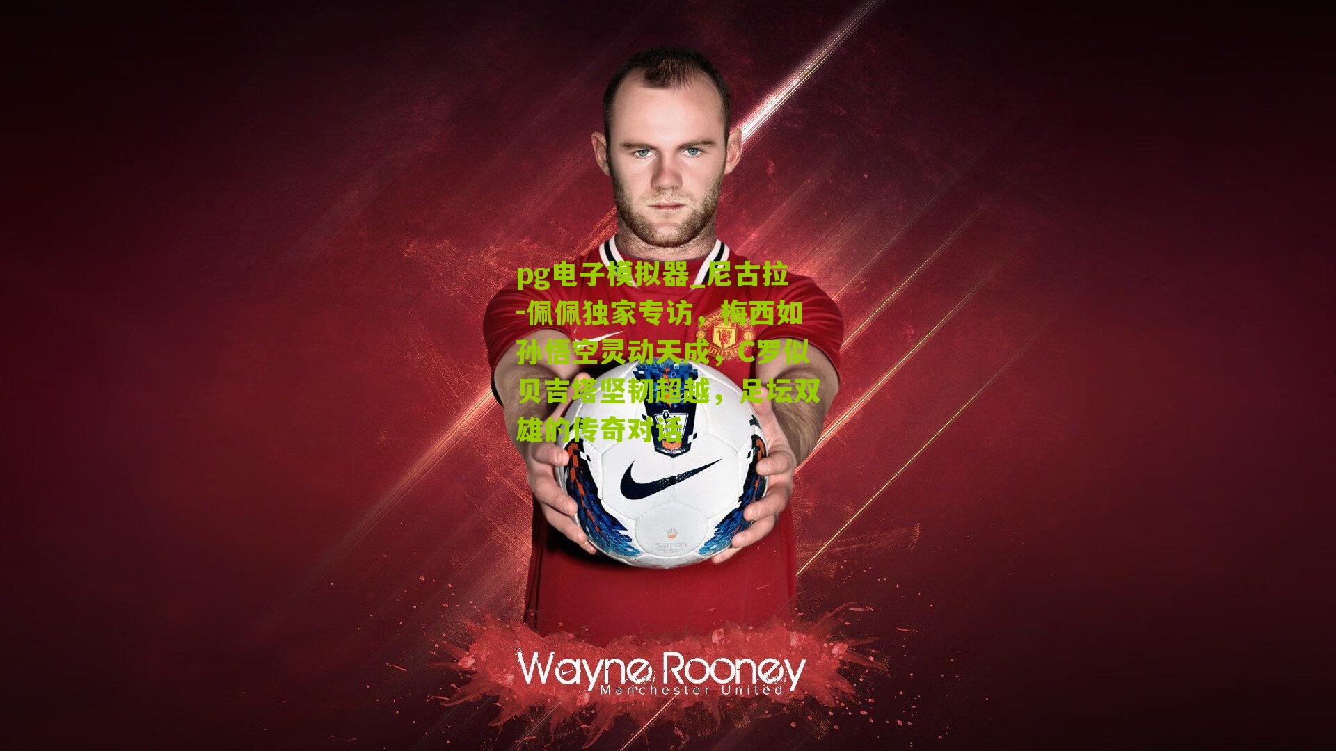 尼古拉-佩佩独家专访,梅西如孙悟空灵动天成,C罗似贝吉塔坚韧超越,足坛双雄的传奇对话