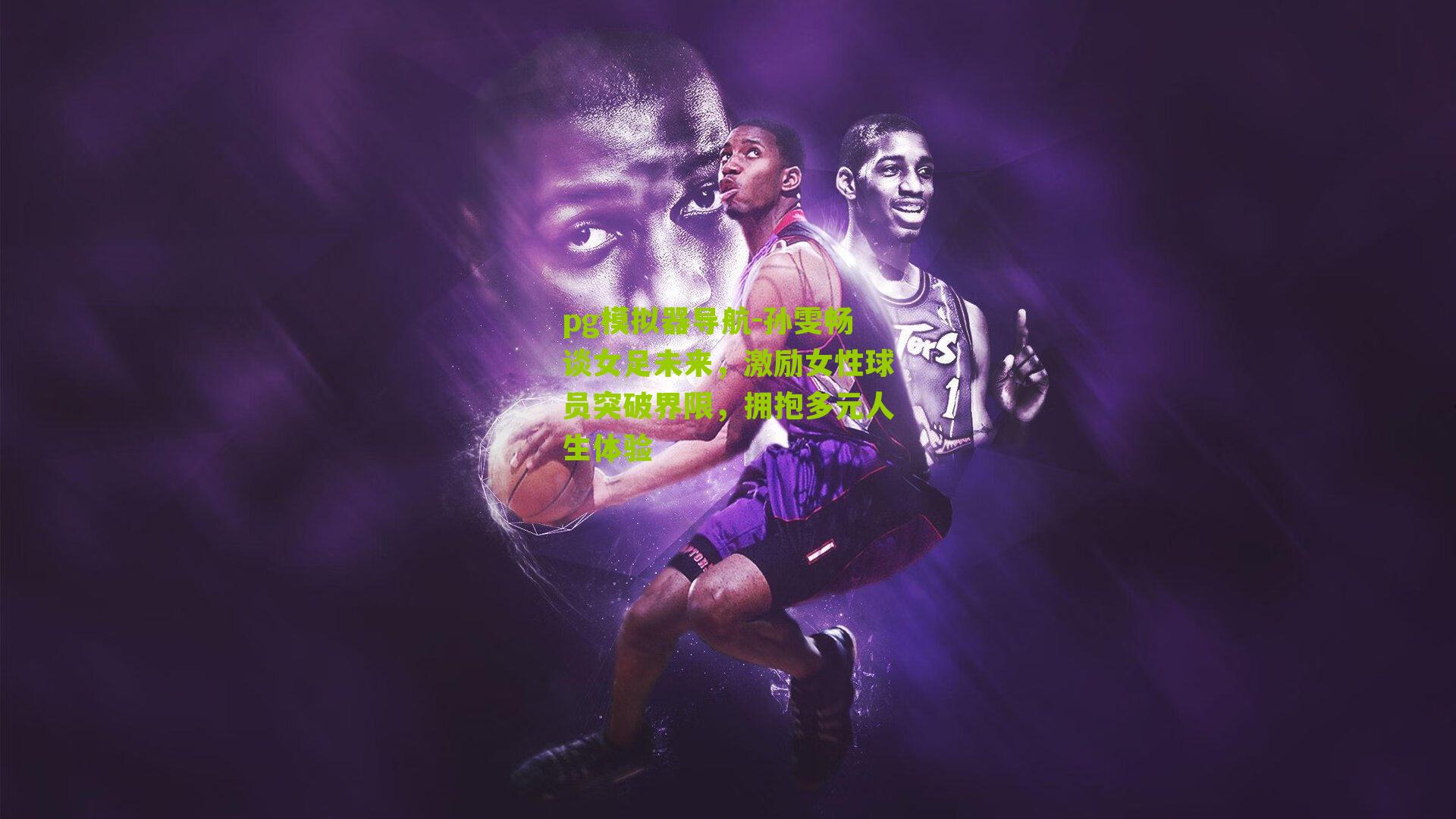 孙雯畅谈女足未来，激励女性球员突破界限，拥抱多元人生体验