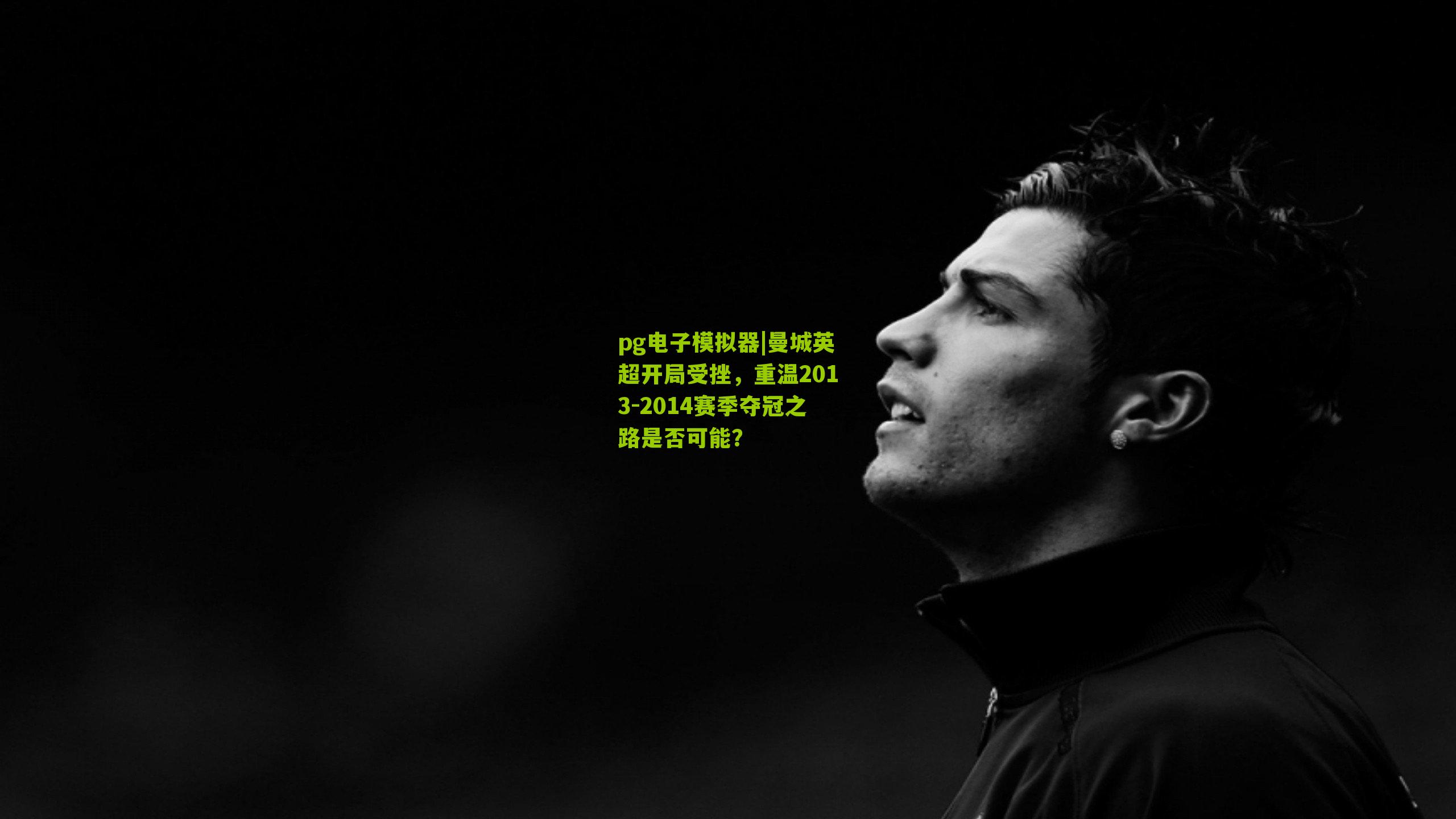 pg电子模拟器|曼城英超开局受挫，重温2013-2014赛季夺冠之路是否可能？