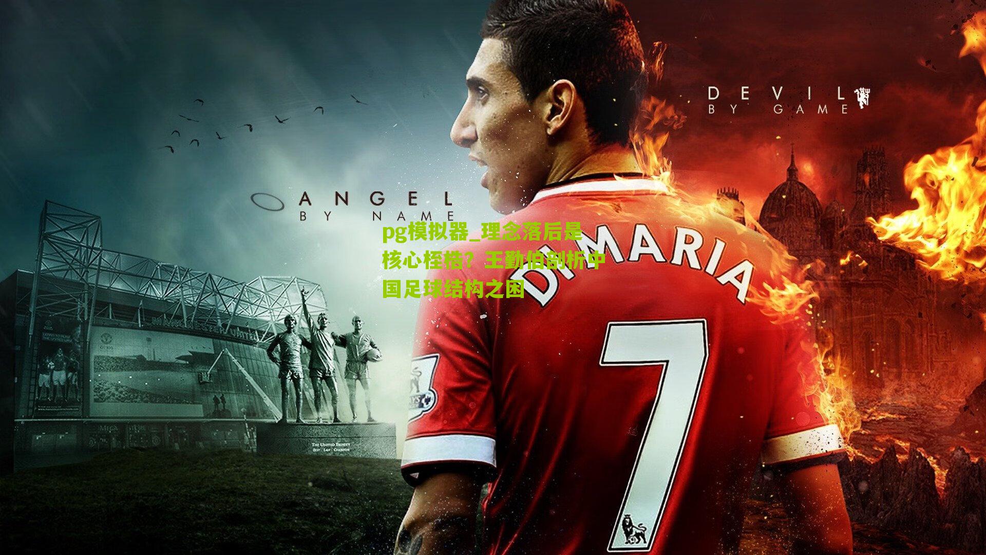 理念落后是核心桎梏?王勤伯剖析中国足球结构之困