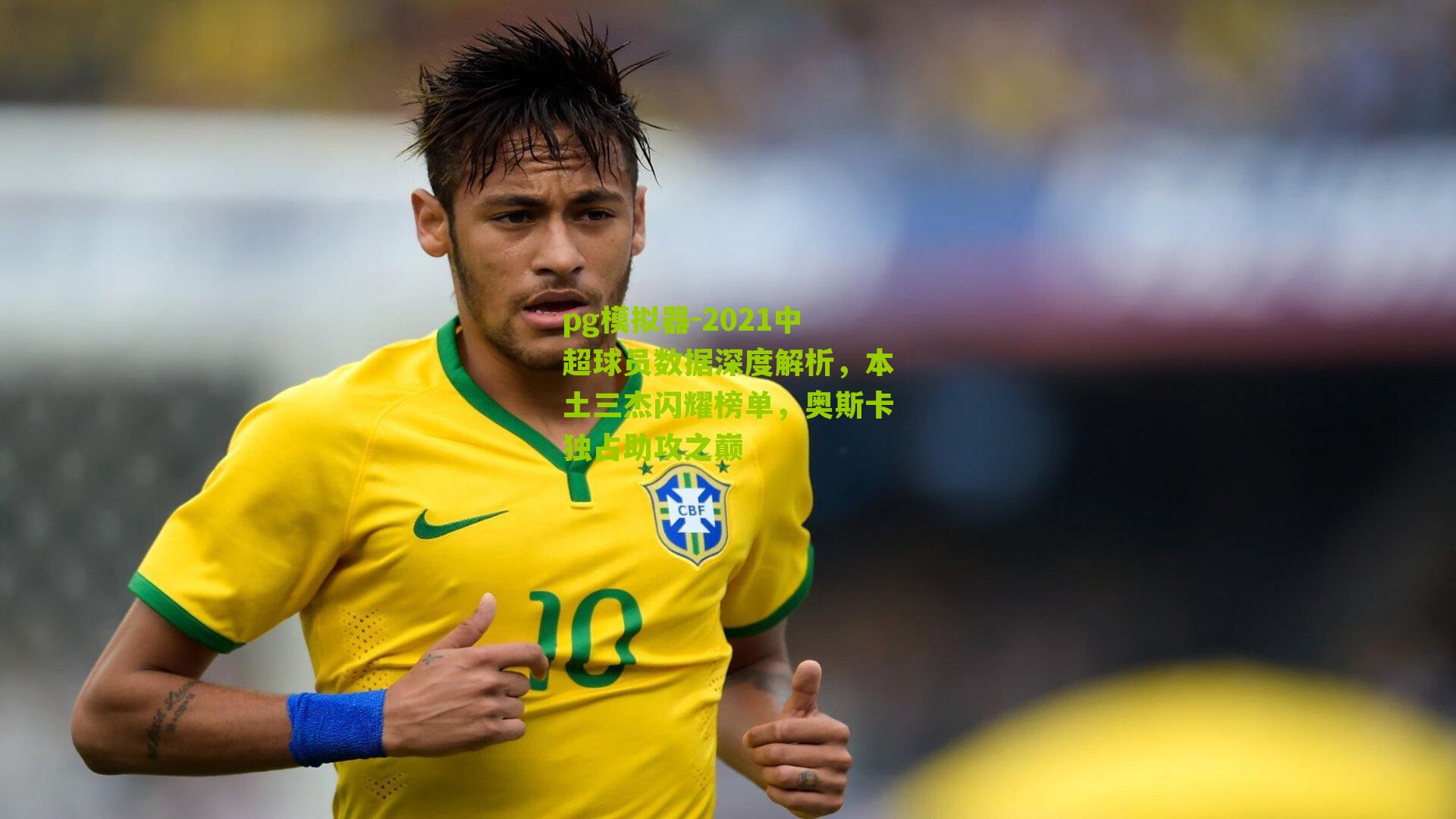 pg模拟器-2021中超球员数据深度解析，本土三杰闪耀榜单，奥斯卡独占助攻之巅