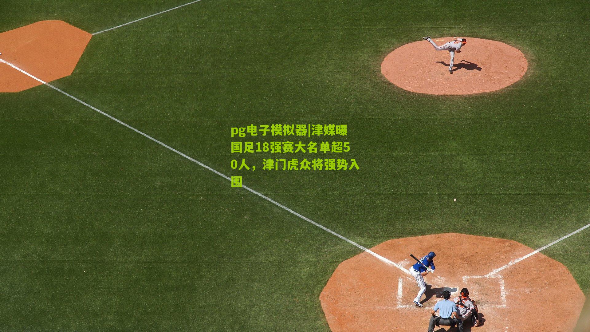 津媒曝国足18强赛大名单超50人，津门虎众将强势入围